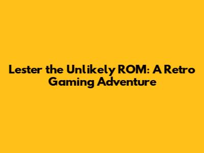 Lester the Unlikely ROM: A Retro Gaming Adventure