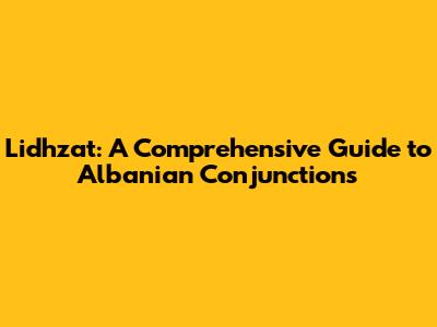 Lidhzat: A Comprehensive Guide to Albanian Conjunctions