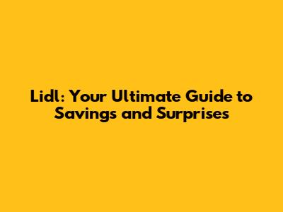 Lidl: Your Ultimate Guide to Savings and Surprises