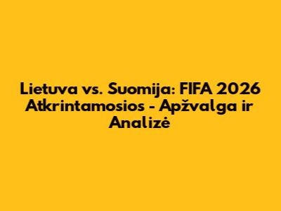 Lietuva vs. Suomija: FIFA 2026 Atkrintamosios - Apžvalga ir Analizė