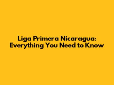 Liga Primera Nicaragua: Everything You Need to Know