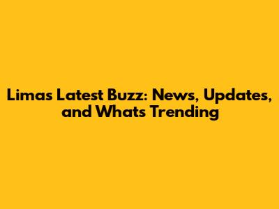 Lima's Latest Buzz: News, Updates, and What's Trending