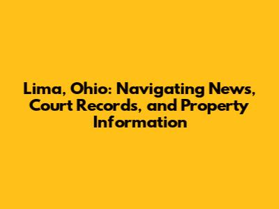 Lima, Ohio: Navigating News, Court Records, and Property Information