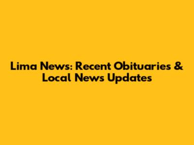Lima News: Recent Obituaries & Local News Updates