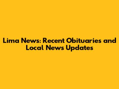 Lima News: Recent Obituaries and Local News Updates