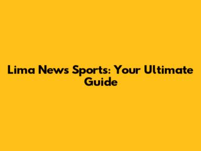 Lima News Sports: Your Ultimate Guide
