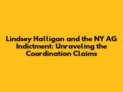 Lindsey Halligan and the NY AG Indictment: Unraveling the Coordination Claims