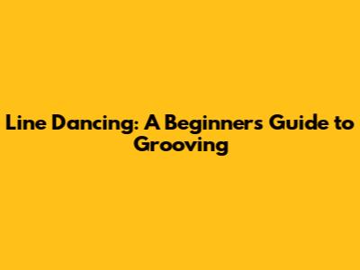 Line Dancing: A Beginner's Guide to Grooving