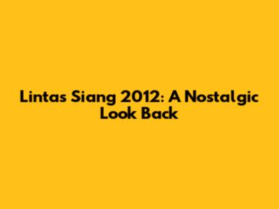 Lintas Siang 2012: A Nostalgic Look Back