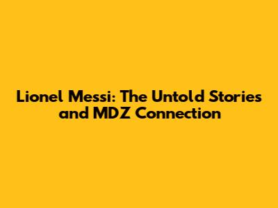 Lionel Messi: The Untold Stories and MDZ Connection
