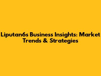 Liputan6's Business Insights: Market Trends & Strategies