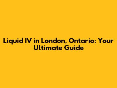 Liquid IV in London, Ontario: Your Ultimate Guide