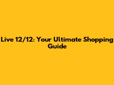 Live 12/12: Your Ultimate Shopping Guide