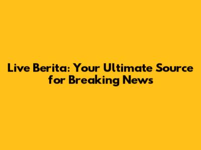 Live Berita: Your Ultimate Source for Breaking News