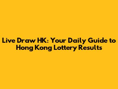 Live Draw HK: Your Daily Guide to Hong Kong Lottery Results
