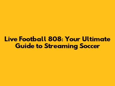 Live Football 808: Your Ultimate Guide to Streaming Soccer