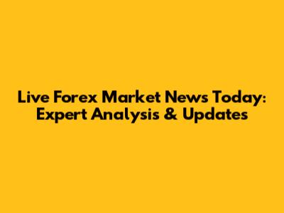 Live Forex Market News Today: Expert Analysis & Updates