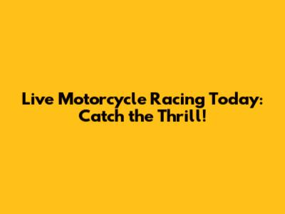 Live Motorcycle Racing Today: Catch the Thrill!