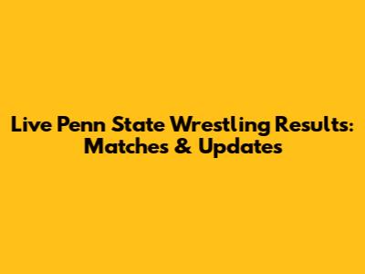 Live Penn State Wrestling Results: Matches & Updates