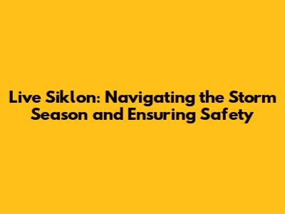 Live Siklon: Navigating the Storm Season and Ensuring Safety