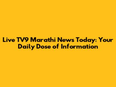 Live TV9 Marathi News Today: Your Daily Dose of Information