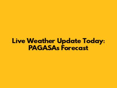 Live Weather Update Today: PAGASA's Forecast