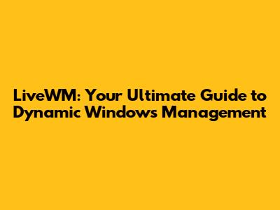 LiveWM: Your Ultimate Guide to Dynamic Windows Management