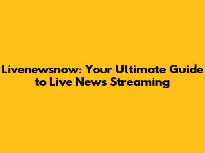 Livenewsnow: Your Ultimate Guide to Live News Streaming