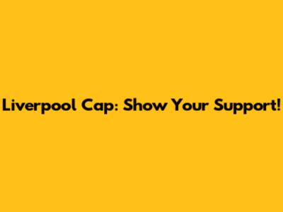 Liverpool Cap: Show Your Support!