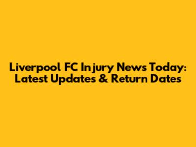 Liverpool FC Injury News Today: Latest Updates & Return Dates