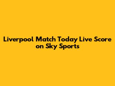 Liverpool Match Today Live Score on Sky Sports
