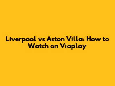 Liverpool vs Aston Villa: How to Watch on Viaplay