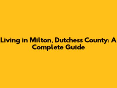 Living in Milton, Dutchess County: A Complete Guide