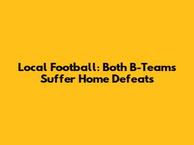 Local Football: Both B-Teams Suffer Home Defeats