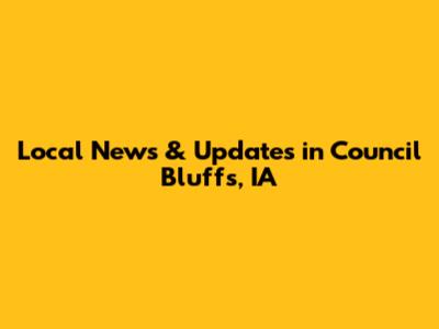Local News & Updates in Council Bluffs, IA