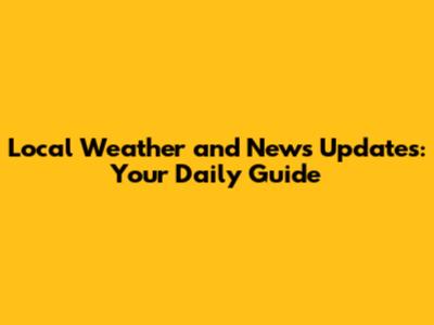 Local Weather and News Updates: Your Daily Guide