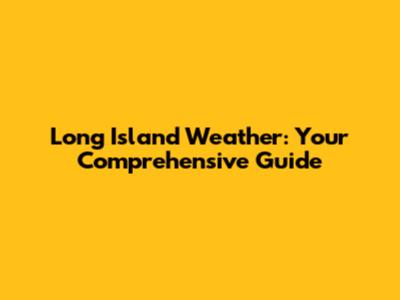 Long Island Weather: Your Comprehensive Guide