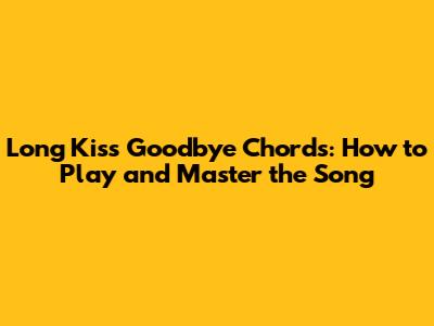 Long Kiss Goodbye Chords: How to Play and Master the Song