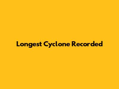 Longest Cyclone Recorded
