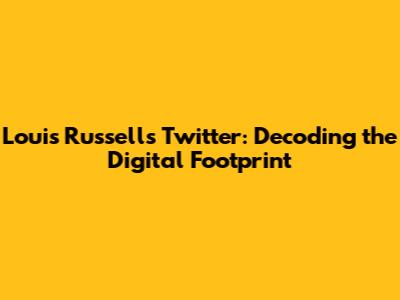 Louis Russell's Twitter: Decoding the Digital Footprint