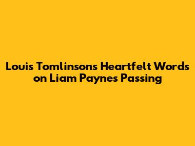 Louis Tomlinson's Heartfelt Words on Liam Payne's Passing