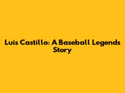 Luis Castillo: A Baseball Legend's Story