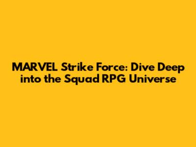 MARVEL Strike Force: Dive Deep into the Squad RPG Universe