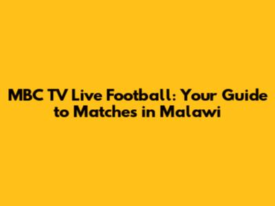 MBC TV Live Football: Your Guide to Matches in Malawi