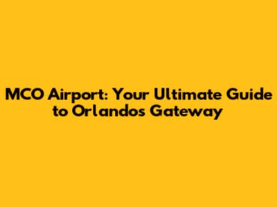 MCO Airport: Your Ultimate Guide to Orlando's Gateway