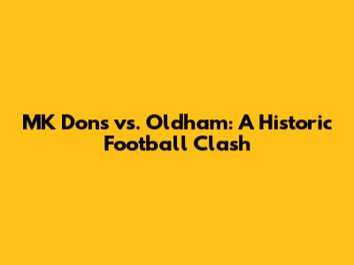 MK Dons vs. Oldham: A Historic Football Clash