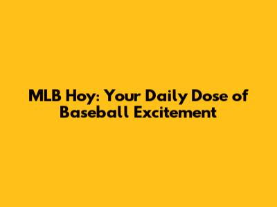 MLB Hoy: Your Daily Dose of Baseball Excitement