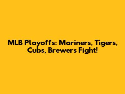 MLB Playoffs: Mariners, Tigers, Cubs, Brewers Fight!