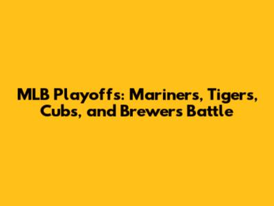 MLB Playoffs: Mariners, Tigers, Cubs, and Brewers Battle