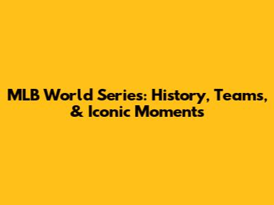 MLB World Series: History, Teams, & Iconic Moments